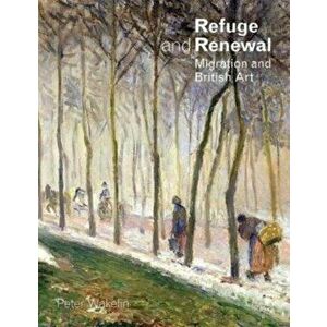 Refuge and Renewal. Migration and British Art, Paperback - Peter Wakelin imagine