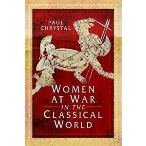 Women at War in the Classical World, Paperback - Paul Chrystal imagine