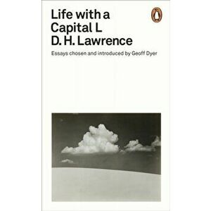 Life with a Capital L. Essays Chosen and Introduced by Geoff Dyer, Paperback - D H Lawrence imagine