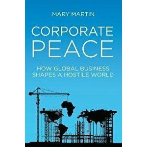 Corporate Peace. How Global Business Shapes a Hostile World, Hardback - Mary Martin imagine