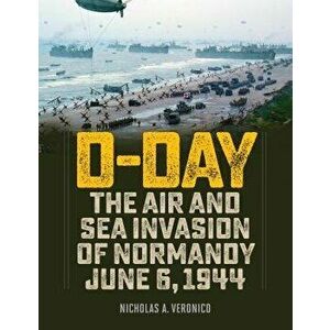 D-Day. The Air and Sea Invasion of Normandy in Photos, Hardback - Nicholas Veronico imagine