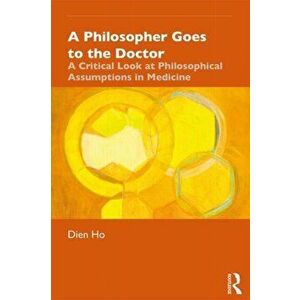 Philosopher Goes to the Doctor. A Critical Look at Philosophical Assumptions in Medicine, Paperback - Dien Ho imagine