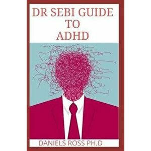 Dr Sebi Guide to ADHD: The Approved Long lost Dr.Sebi Diet Cure for ADHD: Healing The Alkaline Way, Paperback - Daniels Ross Ph. D. imagine