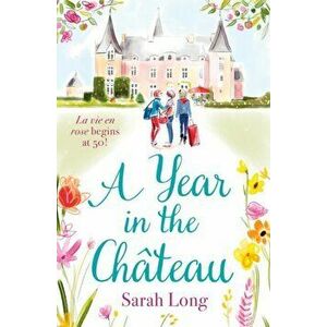 Year in the Chateau. Perfect for fans of Fanny Blake, Katie Fforde and Dawn French, Paperback - Sarah Long imagine