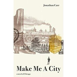 Make Me A City. a novel of Chicago, Hardback - Jonathan Carr imagine