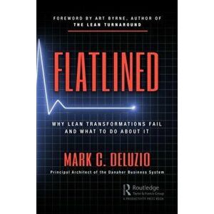 Flatlined. Why Lean Transformations Fail and What to Do About It, Paperback - Mark C. DeLuzio imagine