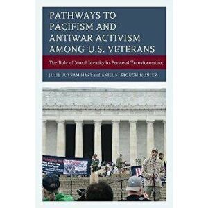Pathways to Pacifism and Antiwar Activism among U.S. Veterans. The Role of Moral Identity in Personal Transformation, Paperback - Anjel N. Stough-Hunt imagine