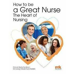 How to be a Great Nurse - the Heart of Nursing, Paperback - Carolyn Mackintosh-Franklin imagine
