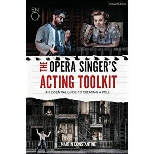 Opera Singer's Acting Toolkit. An Essential Guide to Creating A Role, Paperback - Martin Constantine imagine