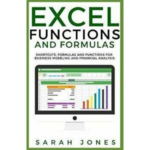Excel Functions and Formulas: Shortcuts, Formulas and Functions for Business Modeling and Financial Analysis, Paperback - Sarah Jones imagine