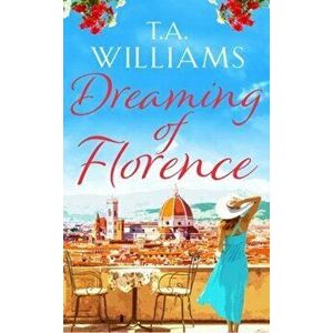 Dreaming of Florence. The feel-good read of the summer!, Paperback - T. A. Williams imagine