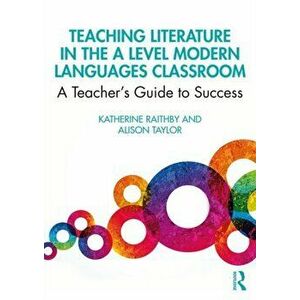 Teaching Literature in the A Level Modern Languages Classroom. A Teacher's Guide to Success, Paperback - Alison Taylor imagine