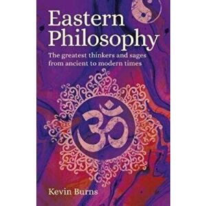 Eastern Philosophy. The Greatest Thinkers and Sages from Ancient to Modern Times, Paperback - Kevin Burns imagine