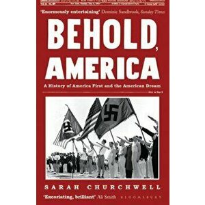 Behold, America. A History of America First and the American Dream, Paperback - Sarah Churchwell imagine