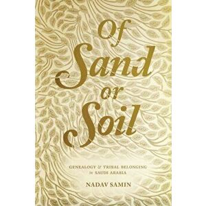 Of Sand or Soil. Genealogy and Tribal Belonging in Saudi Arabia, Paperback - Nadav Samin imagine