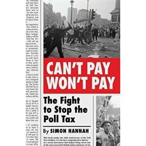 Can't Pay, Won't Pay. The Fight to Stop the Poll Tax, Paperback - Simon Hannah imagine