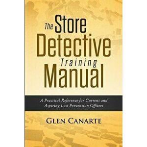 The Store Detective Training Manual: A Practical Reference for Current and Aspiring Loss Prevention Officers, Paperback - Glen Canarte imagine