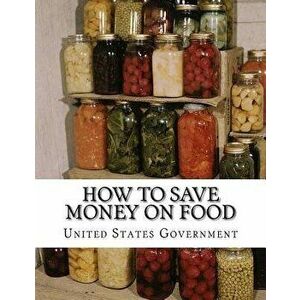 How To Save Money On Food: Home Canning - Preserving Without Sugar - Drying Fruits - Salt Packing, Paperback - Roger Chambers imagine