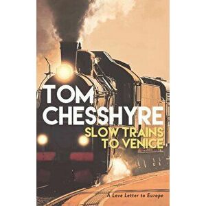 Slow Trains to Venice. A Love Letter to Europe, Hardback - Tom Chesshyre imagine