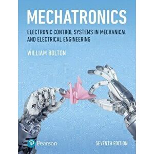 Mechatronics. Electronic Control Systems in Mechanical and Electrical Engineering, Paperback - W. Bolton imagine