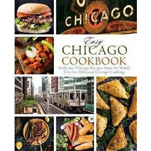 Easy Chicago Cookbook: Authentic Chicago Recipes from the Windy City for Delicious Chicago Cooking, Paperback - Booksumo Press imagine