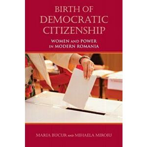 Birth of Democratic Citizenship. Women and Power in Modern Romania, Hardback - Mihaela Miroiu imagine