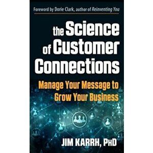 Science of Customer Connections. Manage Your Message to Grow Your Business, Paperback - Jim Karrh imagine