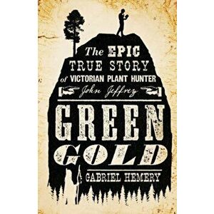 Green Gold. The Epic True Story of Victorian Plant Hunter John Jeffrey, Paperback - Gabriel Hemery imagine