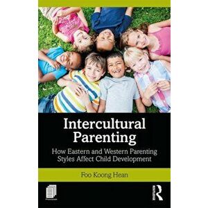 Intercultural Parenting. How Eastern and Western Parenting Styles Affect Child Development, Paperback - Koong Hean Foo imagine