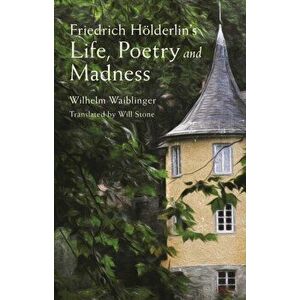 Friedrich Hoelderlin's Life, Poetry and Madness, Paperback - Wilhelm Waiblinger imagine