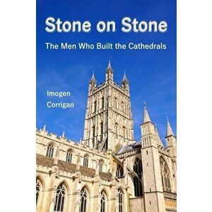 Stone on Stone. The Men Who Built The Cathedrals, Hardback - Imogen Corrigan imagine