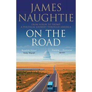 On the Road. Adventures from Nixon to Trump, Hardback - James Naughtie imagine