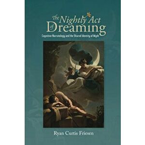 Nightly Act of Dreaming. Cognitive Narratology and the Shared Identity of Myth, Hardback - Ryan Curtis Friesen imagine