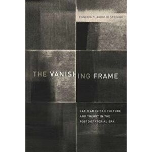 The Vanishing Frame. Latin American Culture and Theory in the Postdictatorial Era, Paperback - Eugenio Claudio Di Stefano imagine