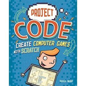 Project Code: Create Computer Games with Scratch, Paperback - Kevin Wood imagine
