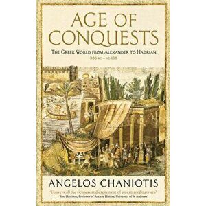 Age of Conquests. The Greek World from Alexander to Hadrian (336 BC - AD 138), Paperback - Prof. Dr. Angelos Chaniotis imagine