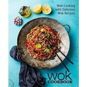 Wok Cookbook: Wok Cooking with Delicious Wok Recipes (2nd Edition), Paperback - Booksumo Press imagine