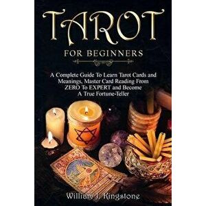 Tarot for Beginners: A Complete Guide To Learn Tarot Cards and Meanings, Master Card Reading From ZERO To EXPERT and Become A True Fortune-, Paperback imagine