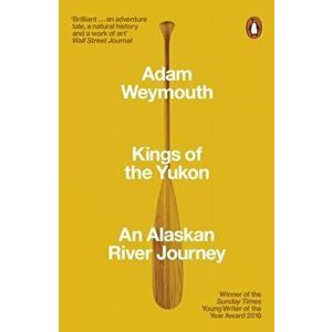 Kings of the Yukon. An Alaskan River Journey, Paperback - Adam Weymouth imagine