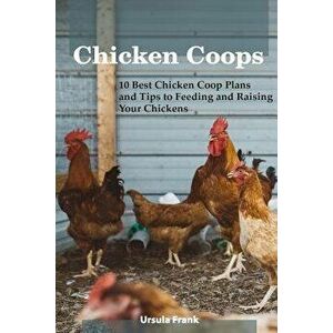 Chicken Coops: 10 Best Chicken Coop Plans and Tips to Feeding and Raising Your Chickens: (Building Chicken Coops), Paperback - Ursula Frank imagine