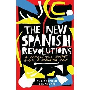 New Spanish Revolutions. A Rebellious Journey Across a Changing Spain, Paperback - Christopher Finnigan imagine
