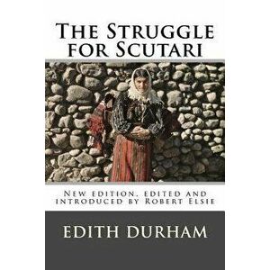 The Struggle for Scutari (Turk, Slav, and Albanian): New edition, edited and introduced by Robert Elsie, Paperback - Robert Elsie imagine