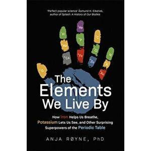 Elements We Live By. How Iron Helps Us Breathe, Potassium Lets Us See, and Other Surprising Superpowers of the Periodic Table, Paperback - Anja Royne imagine