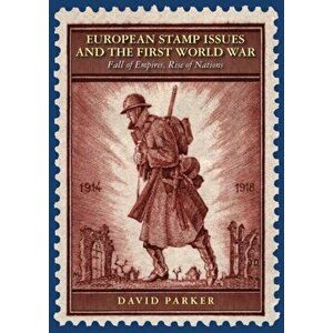European Stamp Issues and the First World War. Fall of Empires, Rise of Nations, Hardback - David Parker imagine