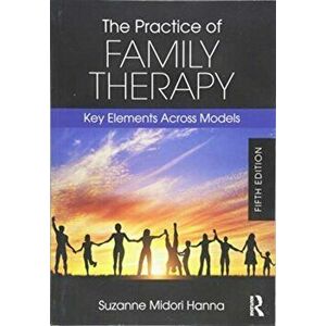 Practice of Family Therapy. Key Elements Across Models, Paperback - Suzanne Midori Hanna imagine