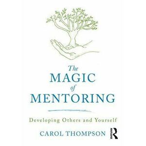 Magic of Mentoring. Developing Others and Yourself, Paperback - Carol Thompson imagine