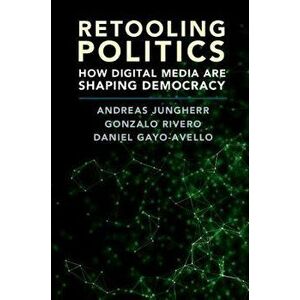 Retooling Politics. How Digital Media Are Shaping Democracy, Hardback - Daniel Gayo-Avello imagine
