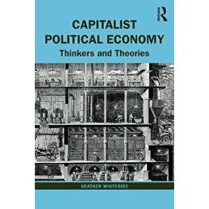 Capitalist Political Economy. Thinkers and Theories, Paperback - Heather Whiteside imagine