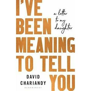 I've Been Meaning to Tell You. A Letter To My Daughter, Hardback - David Chariandy imagine