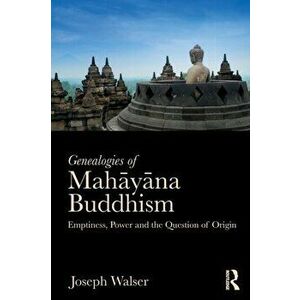 Genealogies of Mahayana Buddhism. Emptiness, Power and the question of Origin, Paperback - Joseph G. Walser imagine